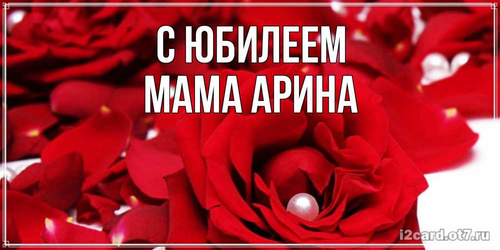 Открытка на каждый день с именем, Мама-Арина С юбилеем роза с жемчужиной на открытке для любимых Прикольная открытка с пожеланием онлайн скачать бесплатно 