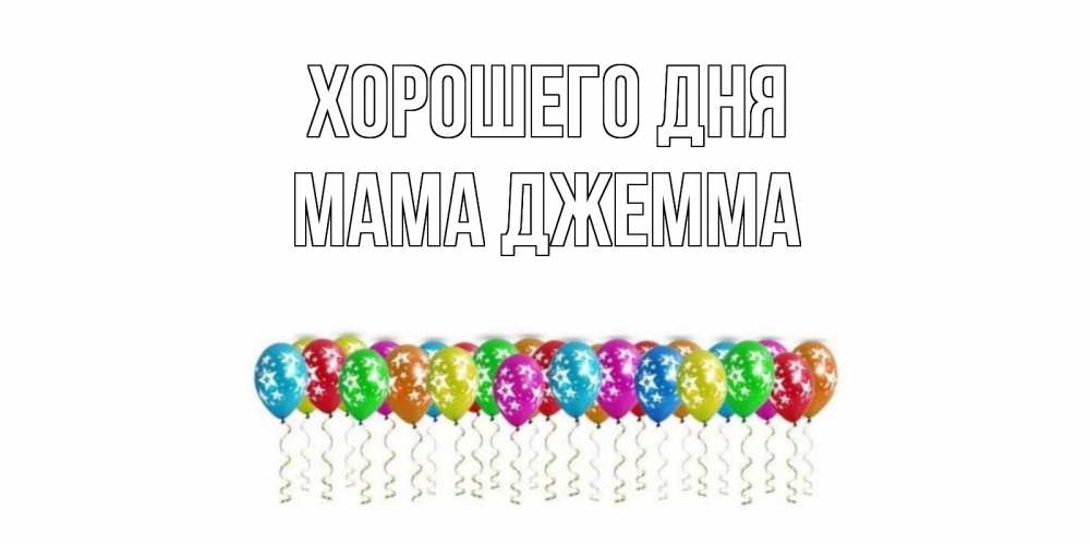 Открытка на каждый день с именем, Мама-Джемма Хорошего дня прекрасного дня Прикольная открытка с пожеланием онлайн скачать бесплатно 