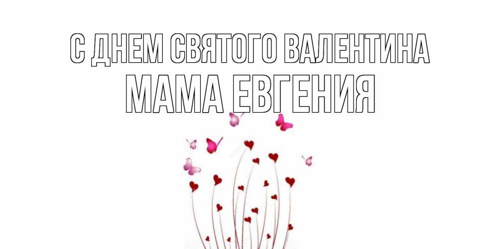 Открытка на каждый день с именем, Мама-Евгения С днем Святого Валентина валентинку подписать онлайн на день всех влюбленных Прикольная открытка с пожеланием онлайн скачать бесплатно 