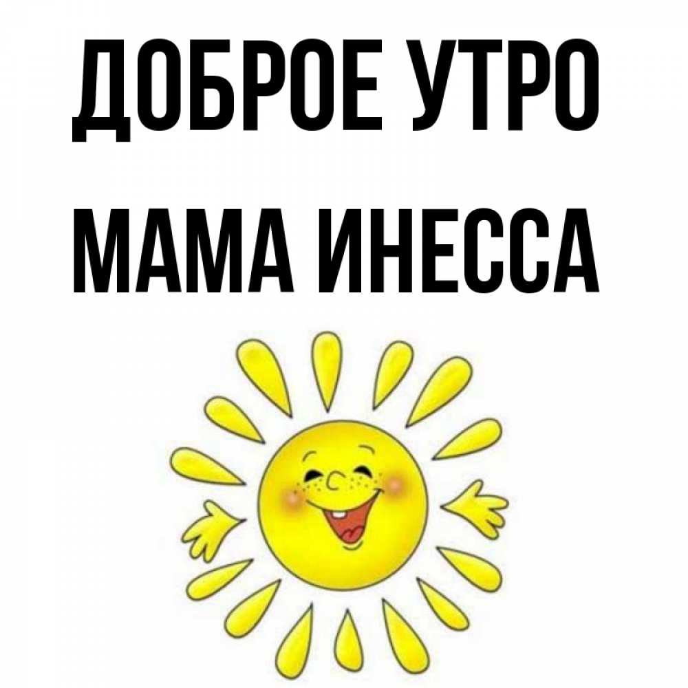 Открытка на каждый день с именем, Мама-Инесса Доброе утро улыбка Прикольная открытка с пожеланием онлайн скачать бесплатно 