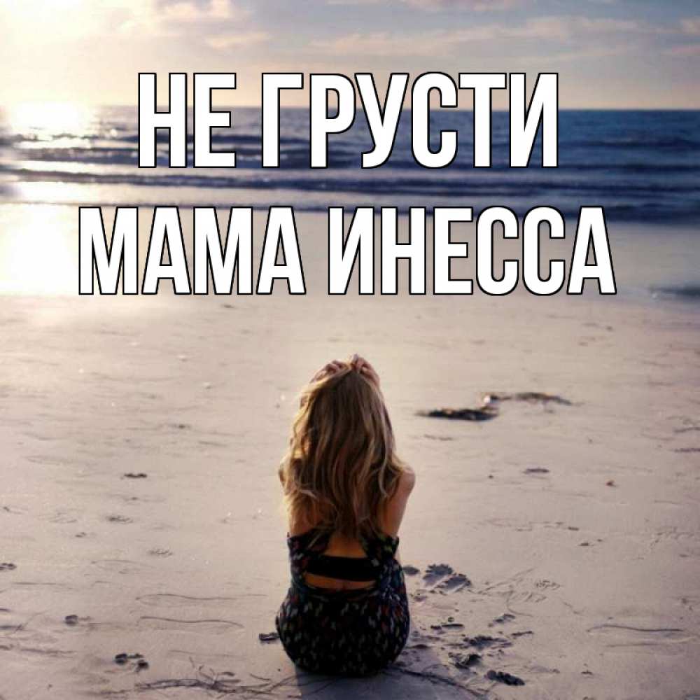 Открытка на каждый день с именем, Мама-Инесса Не грусти песочек Прикольная открытка с пожеланием онлайн скачать бесплатно 