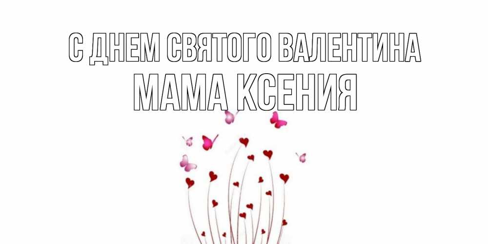 Открытка на каждый день с именем, Мама-Ксения С днем Святого Валентина валентинку подписать онлайн на день всех влюбленных Прикольная открытка с пожеланием онлайн скачать бесплатно 
