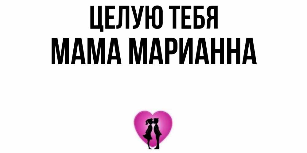 Открытка на каждый день с именем, Мама-Марианна Целую тебя поцелуй Прикольная открытка с пожеланием онлайн скачать бесплатно 
