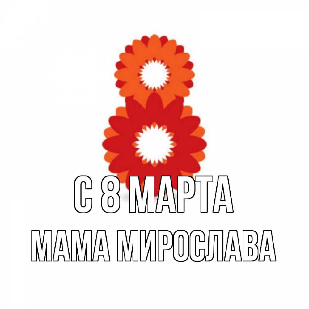 Открытка на каждый день с именем, Мама-Мирослава С 8 марта восьмерка из лепестков Прикольная открытка с пожеланием онлайн скачать бесплатно 