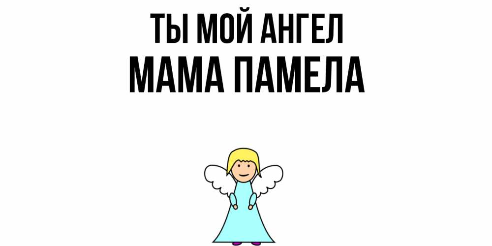 Открытка на каждый день с именем, Мама-Памела Ты мой ангел ангел Прикольная открытка с пожеланием онлайн скачать бесплатно 