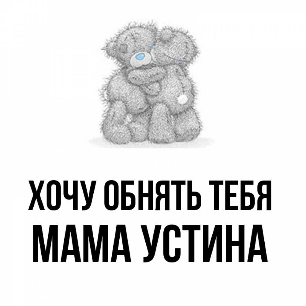 Открытка на каждый день с именем, Мама-Устина Хочу обнять тебя два теддика Прикольная открытка с пожеланием онлайн скачать бесплатно 