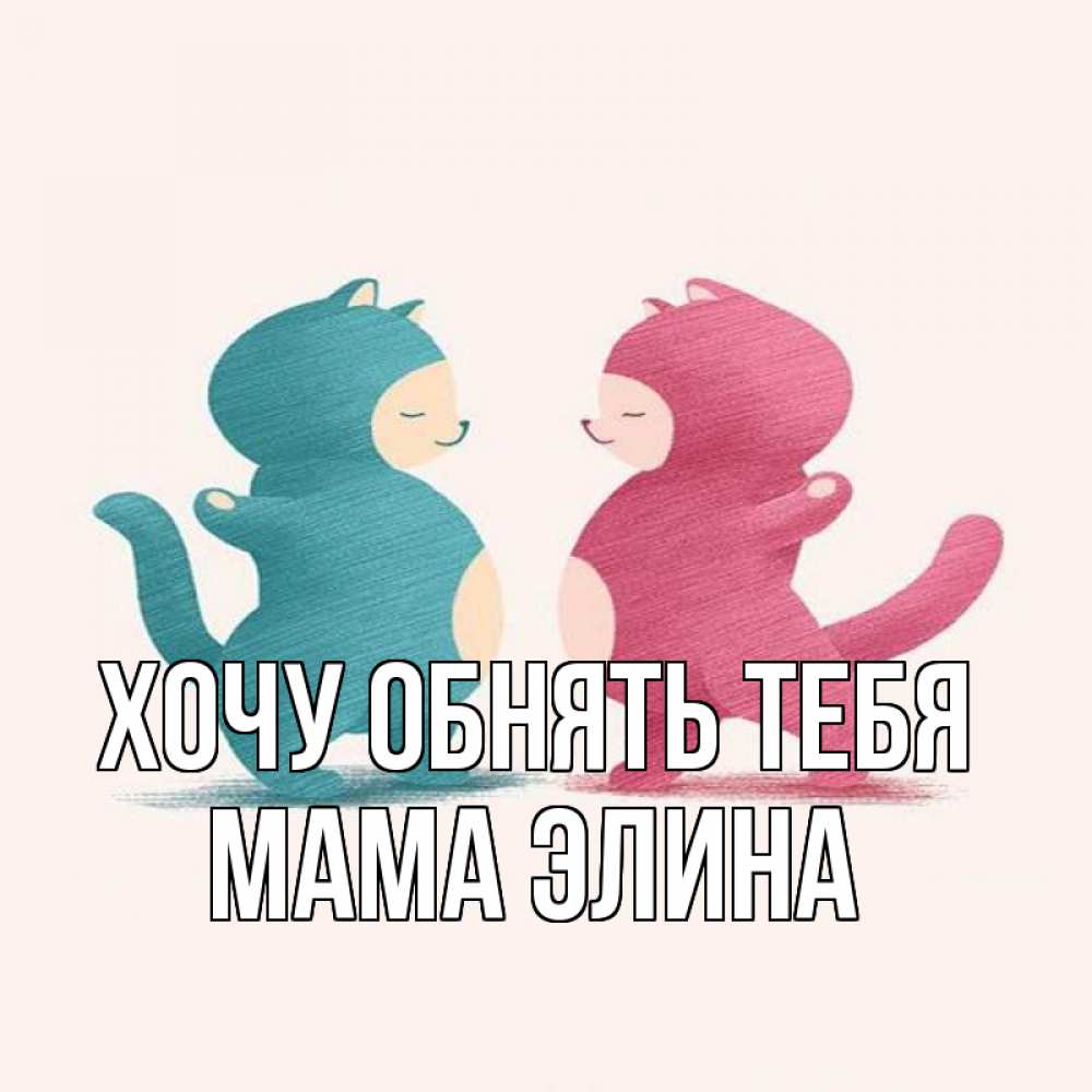 Открытка на каждый день с именем, Мама-Элина Хочу обнять тебя пузики и котики Прикольная открытка с пожеланием онлайн скачать бесплатно 