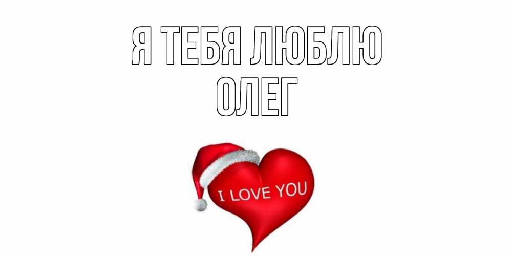 Открытка на каждый день с именем, Олег Я тебя люблю сердце, новый год Прикольная открытка с пожеланием онлайн скачать бесплатно 