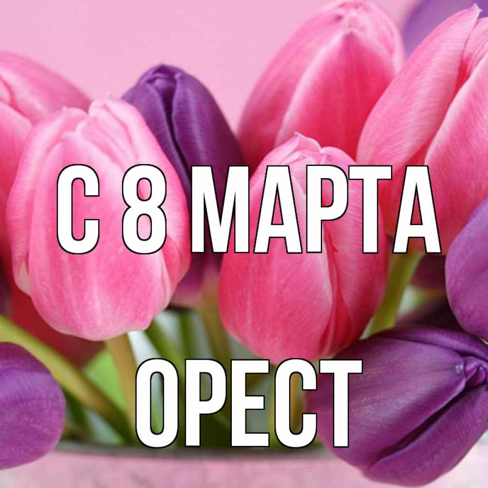 Открытка на каждый день с именем, Орест С 8 марта маме 1 Прикольная открытка с пожеланием онлайн скачать бесплатно 