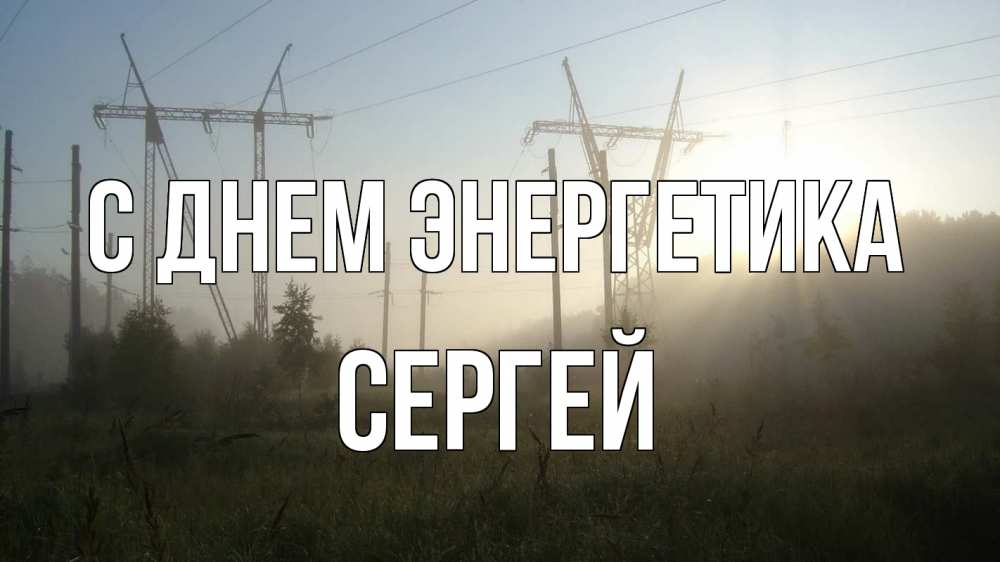Открытка на каждый день с именем, Сергей С днем энергетика ЛЭП Прикольная открытка с пожеланием онлайн скачать бесплатно 