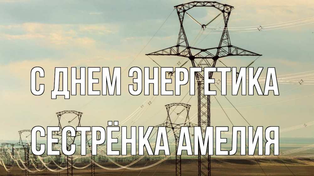 Открытка на каждый день с именем, Сестрёнка-Амелия С днем энергетика провода небо Прикольная открытка с пожеланием онлайн скачать бесплатно 