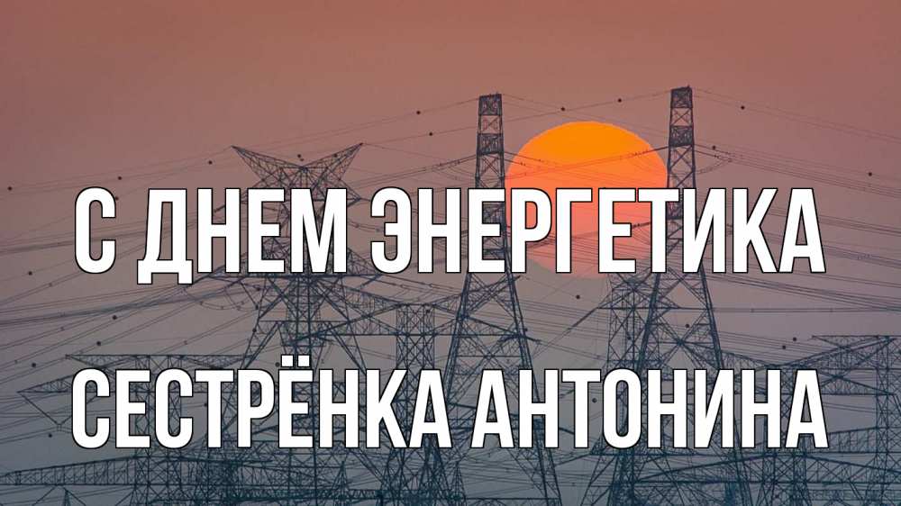 Открытка на каждый день с именем, Сестрёнка-Антонина С днем энергетика Закат, энергетика Прикольная открытка с пожеланием онлайн скачать бесплатно 