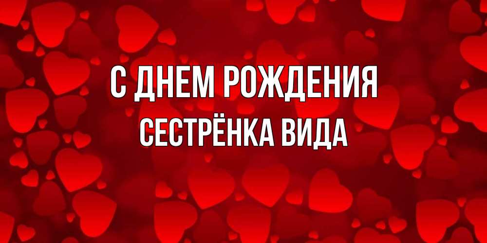 Открытка на каждый день с именем, Сестрёнка-Вида С днем рождения прекрасные сердечки на открытке с красным фоном Прикольная открытка с пожеланием онлайн скачать бесплатно 