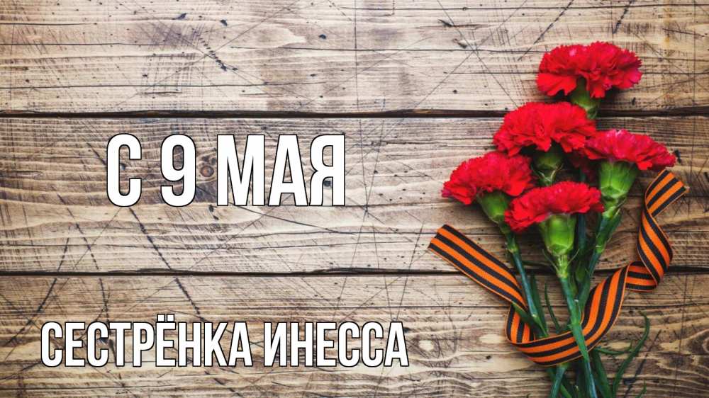 Открытка на каждый день с именем, Сестрёнка-Инесса С 9 мая 9 мая Прикольная открытка с пожеланием онлайн скачать бесплатно 
