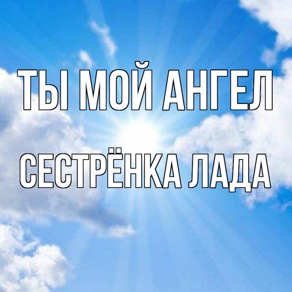 Открытка на каждый день с именем, Сестрёнка-Лада Ты мой ангел лучики ангельского света с неба Прикольная открытка с пожеланием онлайн скачать бесплатно 