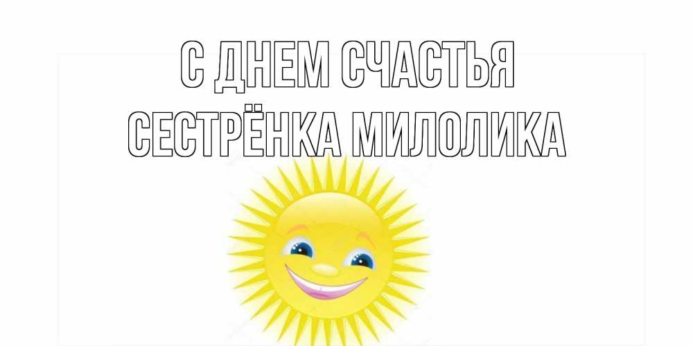 Открытка на каждый день с именем, Сестрёнка-Милолика С днем счастья пожелания позитивные Прикольная открытка с пожеланием онлайн скачать бесплатно 