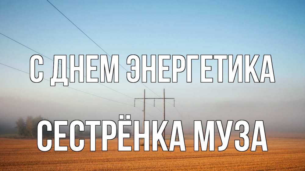 Открытка на каждый день с именем, Сестрёнка-Муза С днем энергетика ЛЭП столбы Прикольная открытка с пожеланием онлайн скачать бесплатно 