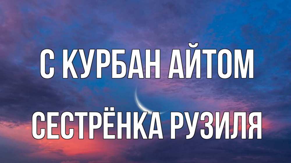 Открытка на каждый день с именем, Сестрёнка-Рузиля С курбан айтом месяц 1 Прикольная открытка с пожеланием онлайн скачать бесплатно 