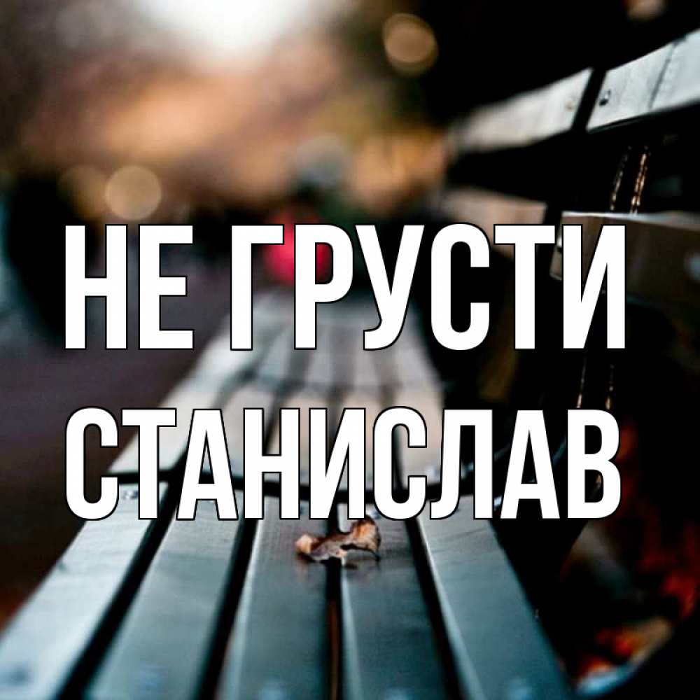 Открытка на каждый день с именем, Станислав Не грусти размытый фон Прикольная открытка с пожеланием онлайн скачать бесплатно 