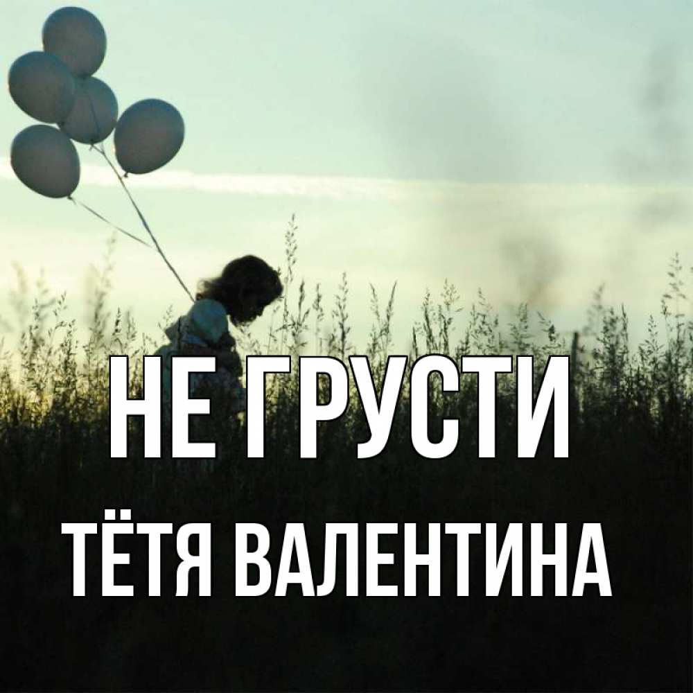Открытка на каждый день с именем, Тётя-Валентина Не грусти ребенок Прикольная открытка с пожеланием онлайн скачать бесплатно 