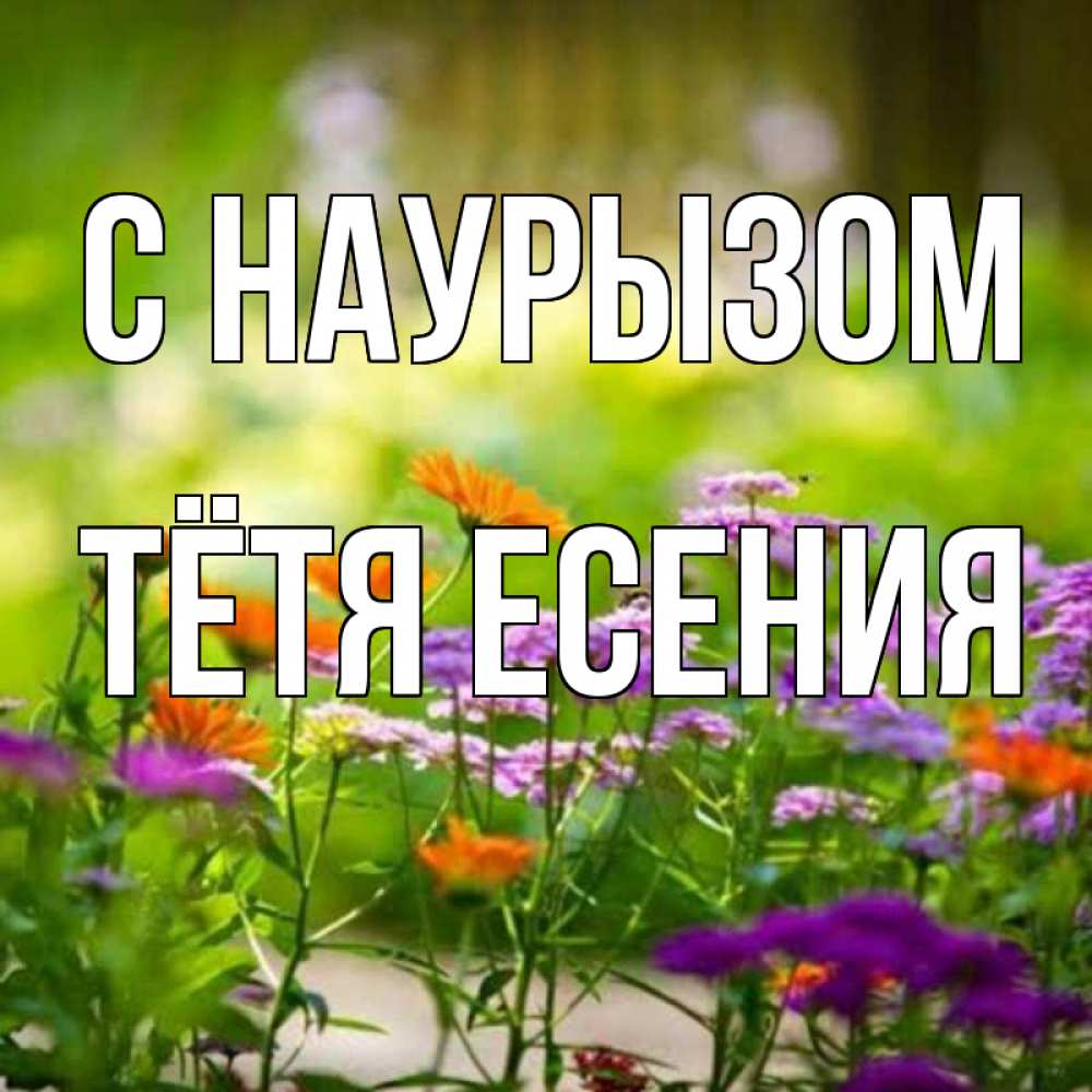 Открытка на каждый день с именем, Тётя-Есения С наурызом цветы Прикольная открытка с пожеланием онлайн скачать бесплатно 