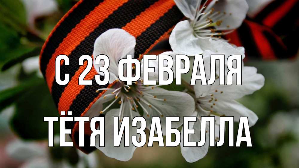 Открытка на каждый день с именем, Тётя-Изабелла С 23 февраля 23 февраля Прикольная открытка с пожеланием онлайн скачать бесплатно 