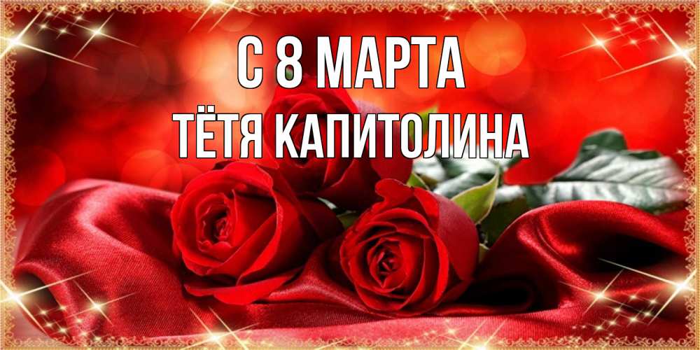 Открытка на каждый день с именем, Тётя-Капитолина С 8 МАРТА открытка красного цвета с розами на 8 марта Прикольная открытка с пожеланием онлайн скачать бесплатно 