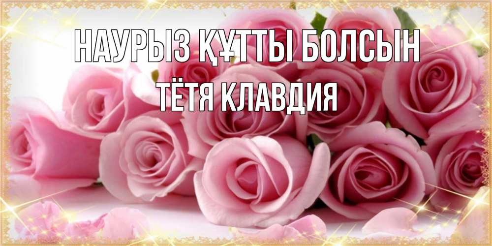 Открытка на каждый день с именем, Тётя-Клавдия Наурыз құтты болсын поздравления женщин с наурызом Прикольная открытка с пожеланием онлайн скачать бесплатно 