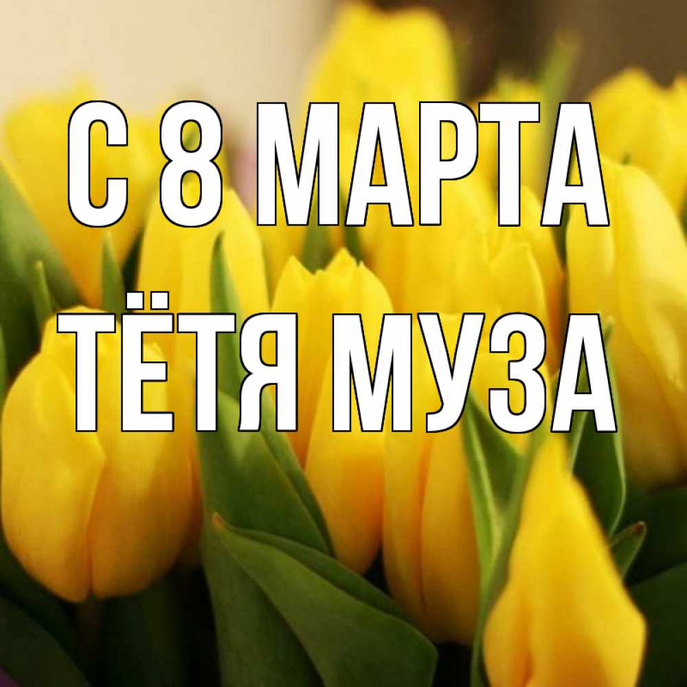 Открытка на каждый день с именем, Тётя-Муза С 8 МАРТА цветы Прикольная открытка с пожеланием онлайн скачать бесплатно 