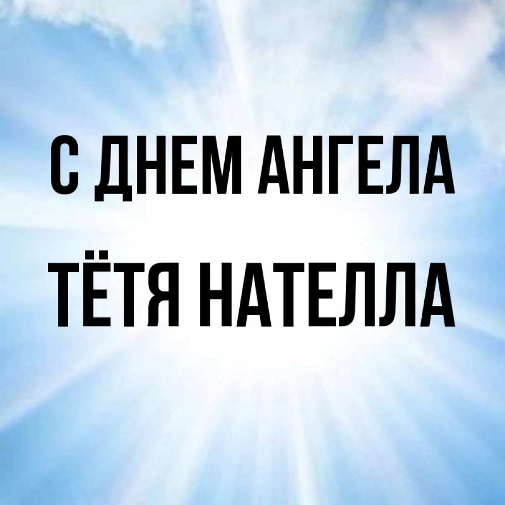 Открытка на каждый день с именем, Тётя-Нателла С днем ангела свет небесный Прикольная открытка с пожеланием онлайн скачать бесплатно 