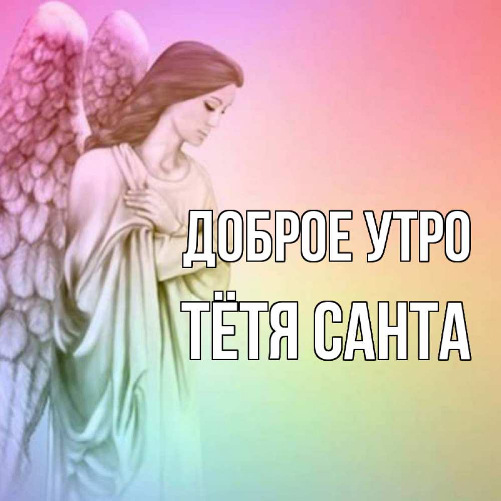 Открытка на каждый день с именем, Тётя-Санта Доброе утро крылья Прикольная открытка с пожеланием онлайн скачать бесплатно 