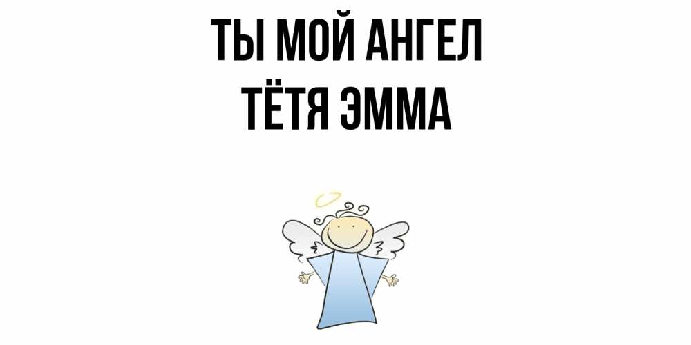 Открытка на каждый день с именем, Тётя-Эмма Ты мой ангел ангел Прикольная открытка с пожеланием онлайн скачать бесплатно 