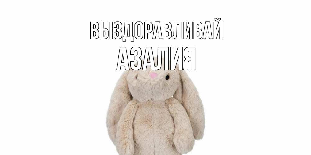 Открытка на каждый день с именем, Азалия Выздоравливай не болей Прикольная открытка с пожеланием онлайн скачать бесплатно 