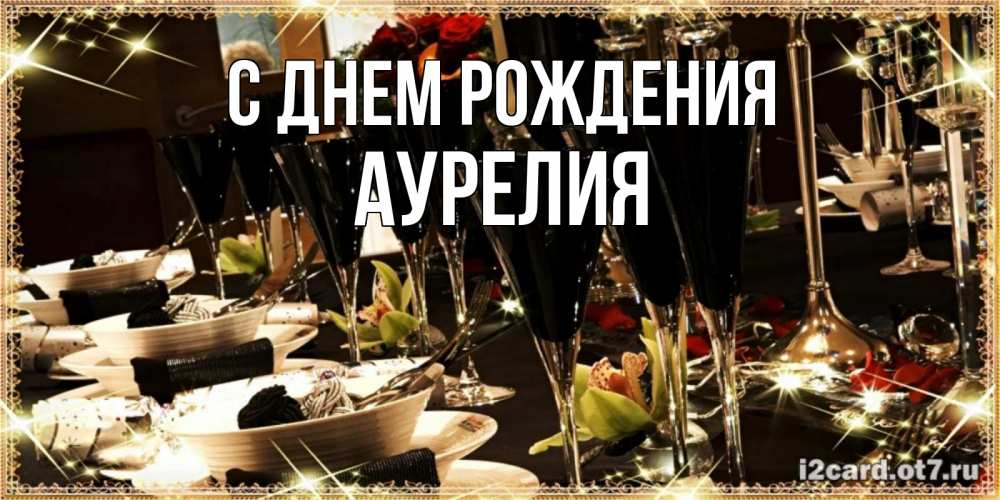 Открытка на каждый день с именем, Аурелия С днем рождения пожелания на день рождения с столом полным еды Прикольная открытка с пожеланием онлайн скачать бесплатно 