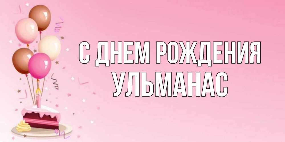 Открытка на каждый день с именем, Ульманас С днем рождения розовая открытка с шарами и тортинкой на день рождения Прикольная открытка с пожеланием онлайн скачать бесплатно 