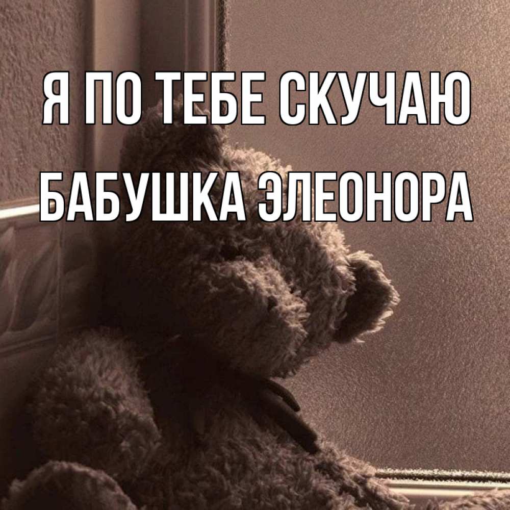 Открытка на каждый день с именем, Бабушка-Элеонора Я по тебе скучаю скучаем тут Прикольная открытка с пожеланием онлайн скачать бесплатно 