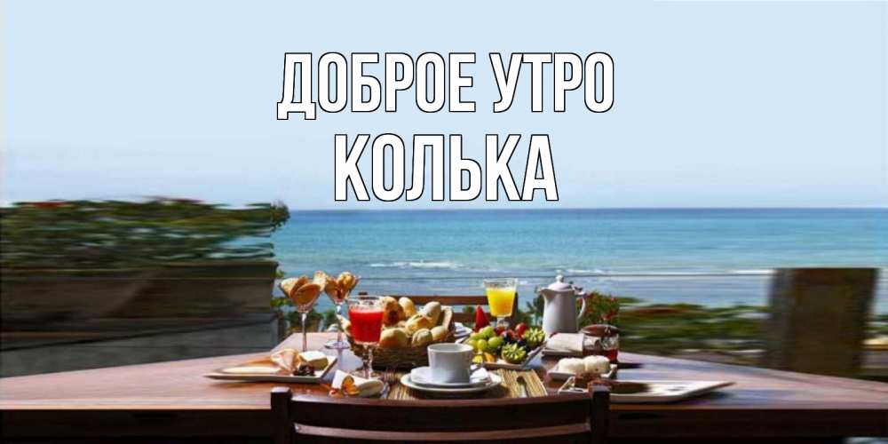 Открытка на каждый день с именем, Колька Доброе утро море, завтрак Прикольная открытка с пожеланием онлайн скачать бесплатно 