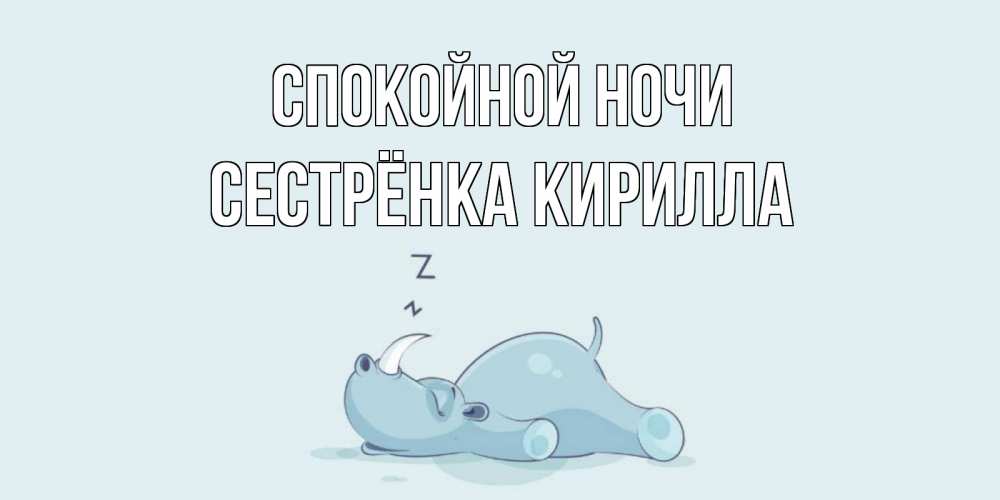 Открытка на каждый день с именем, Сестрёнка-Кирилла Спокойной ночи сладких снов с носорогом Прикольная открытка с пожеланием онлайн скачать бесплатно 