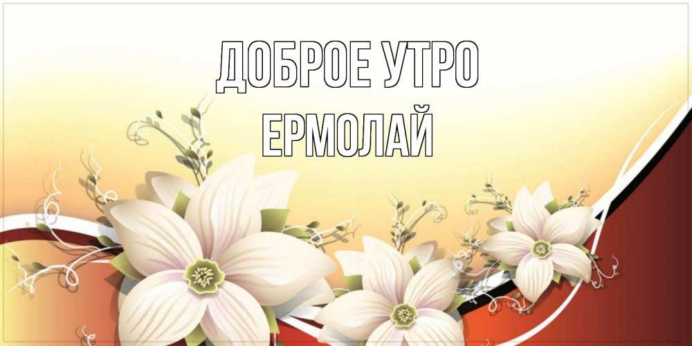 Открытка на каждый день с именем, Ермолай Доброе утро пожелания доброго утра Прикольная открытка с пожеланием онлайн скачать бесплатно 