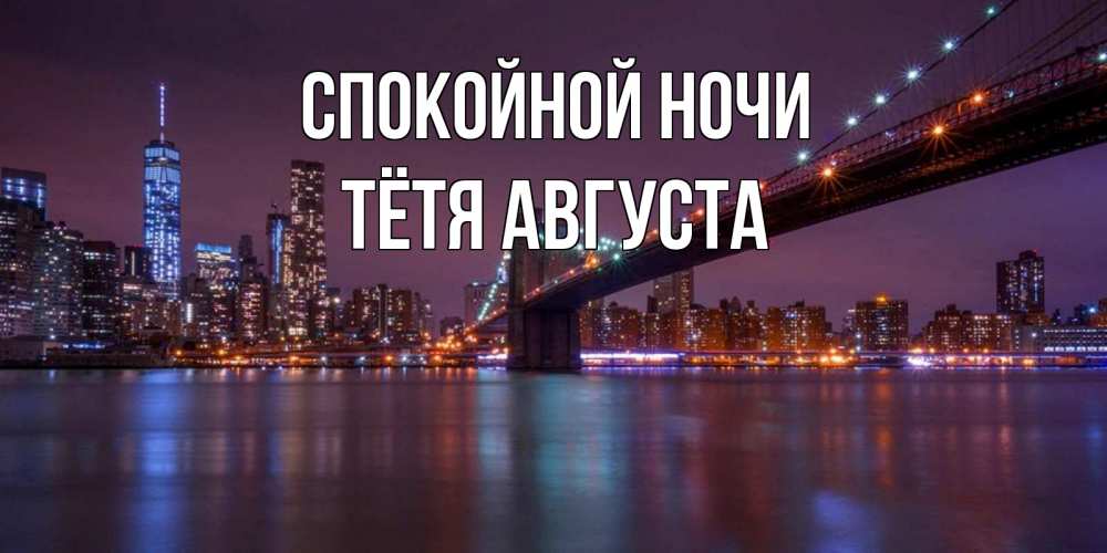 Открытка на каждый день с именем, Тётя-Августа Спокойной ночи ночной мост Прикольная открытка с пожеланием онлайн скачать бесплатно 