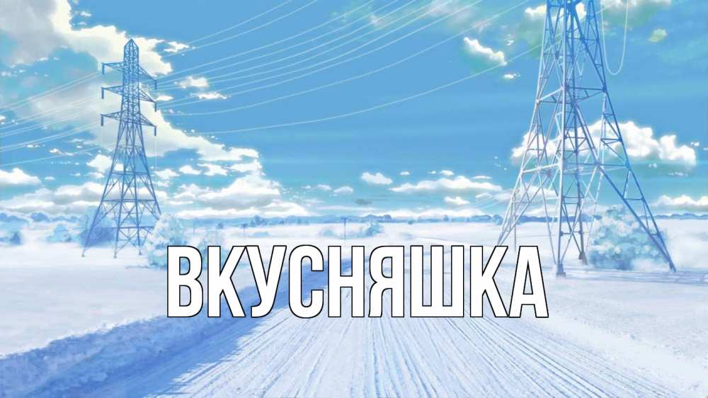 Открытка на каждый день с именем, Вкусняшка Главная Лэп зима снег Прикольная открытка с пожеланием онлайн скачать бесплатно 