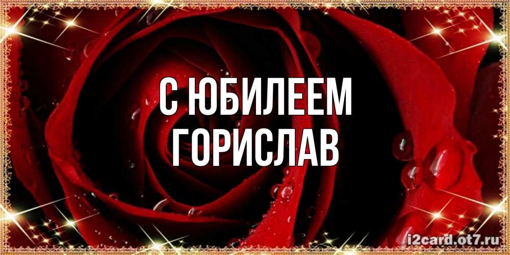 Открытка на каждый день с именем, Горислав С юбилеем цветок в росе на день рождения Прикольная открытка с пожеланием онлайн скачать бесплатно 