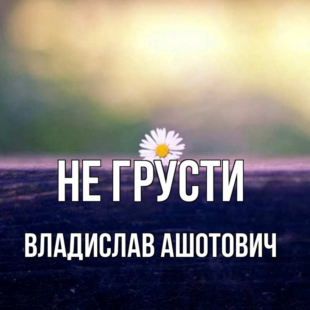 Картинка Не грусти, Владислав Ашотович