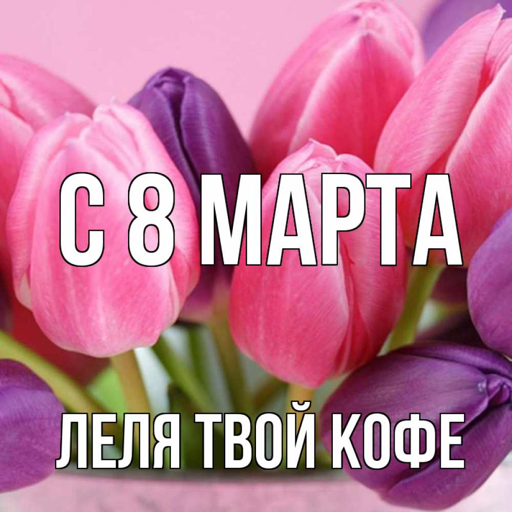 Картинка С 8 МАРТА, ЛЕЛЯ твой кофе