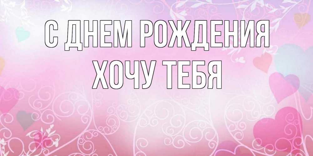Картинка С днем рождения, Хочу тебя