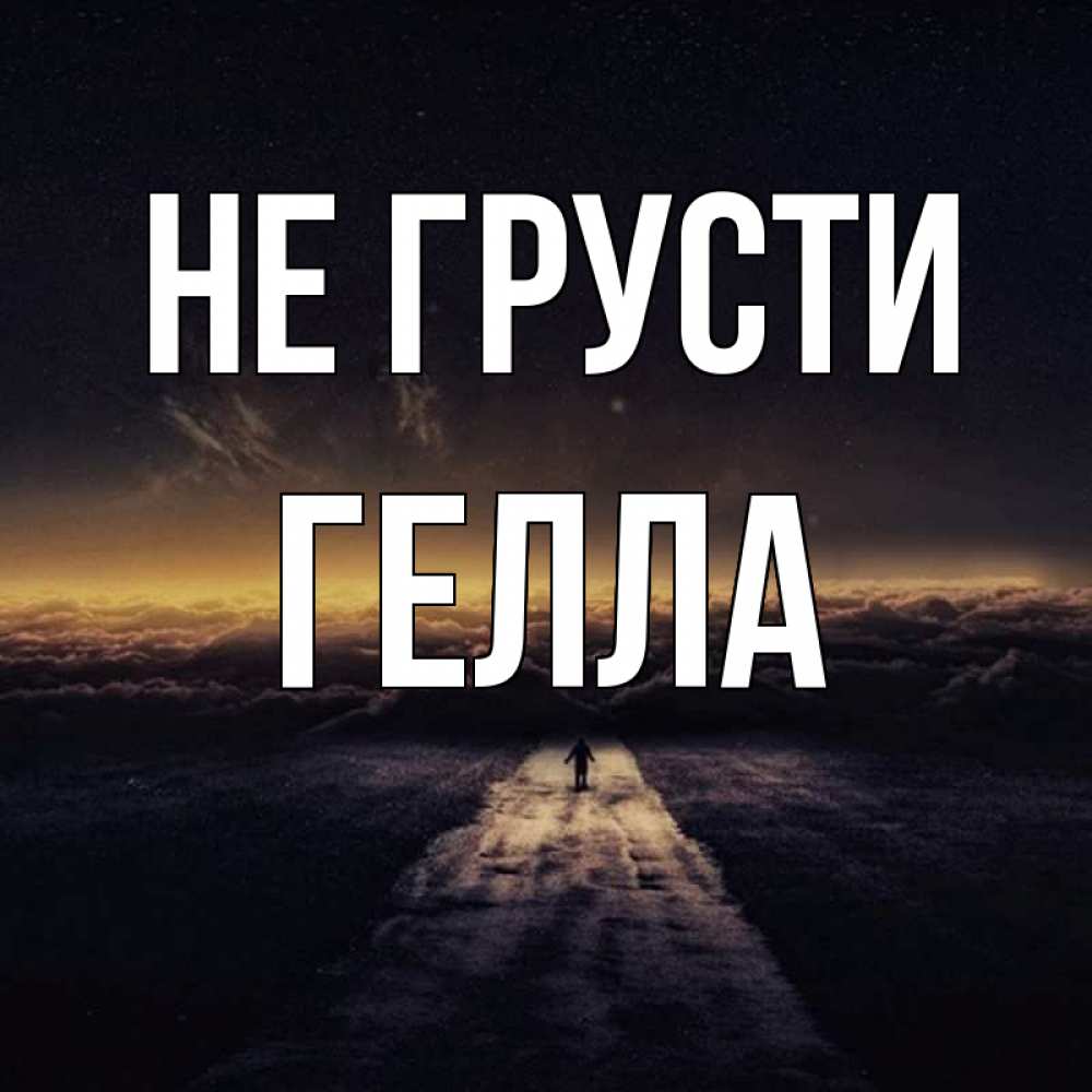 Открытка на каждый день с именем, Гелла Не грусти дорога в никуда Прикольная открытка с пожеланием онлайн скачать бесплатно 