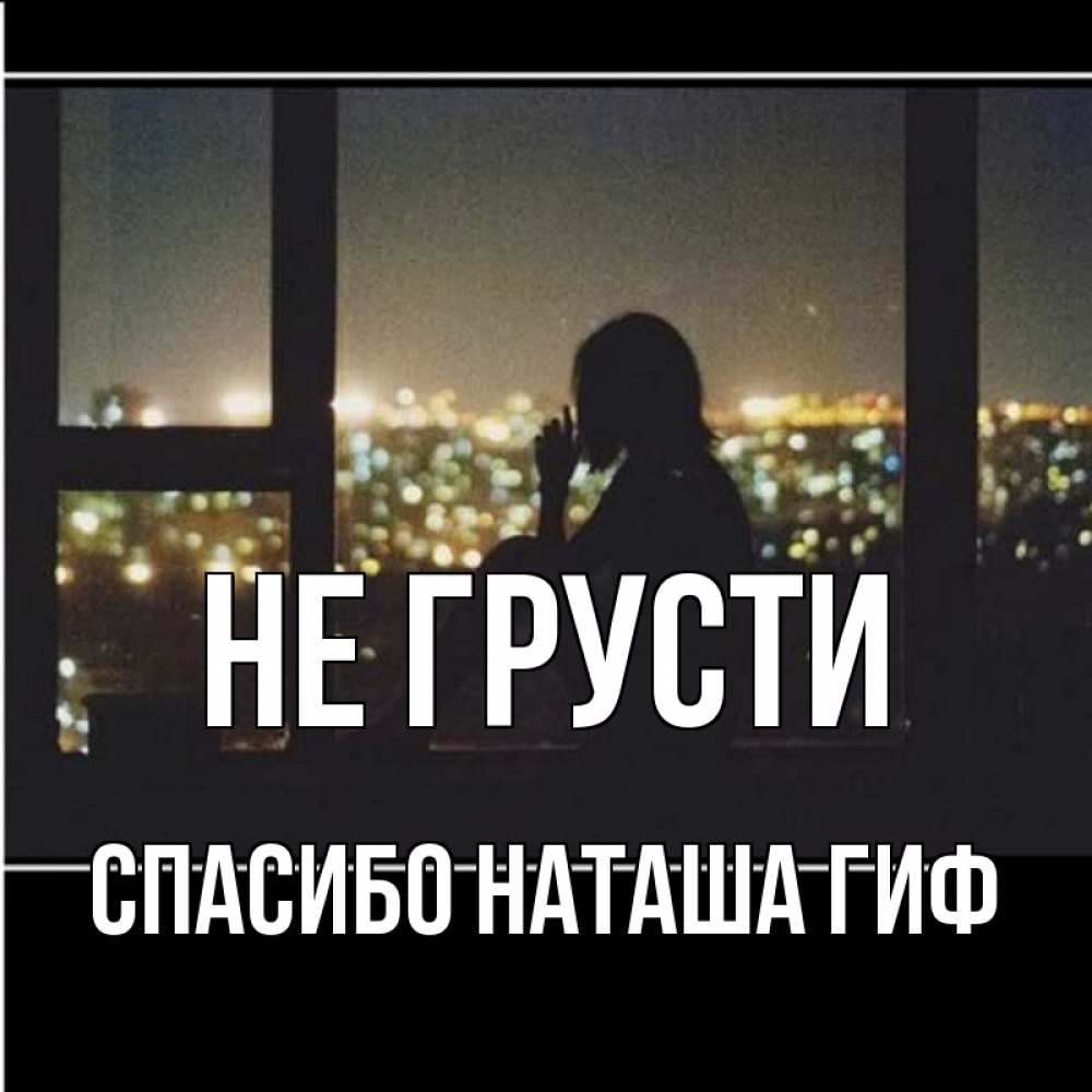 Открытка на каждый день с именем, СПАСИБО-НАТАША-ГИФ Не грусти смотрит на ночной город Прикольная открытка с пожеланием онлайн скачать бесплатно 