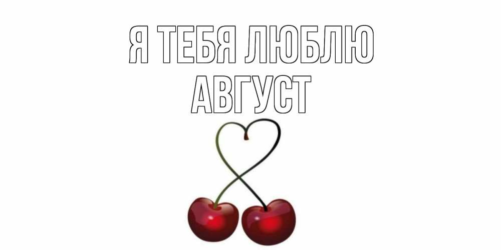 Открытка на каждый день с именем, Август Я тебя люблю вишня Прикольная открытка с пожеланием онлайн скачать бесплатно 