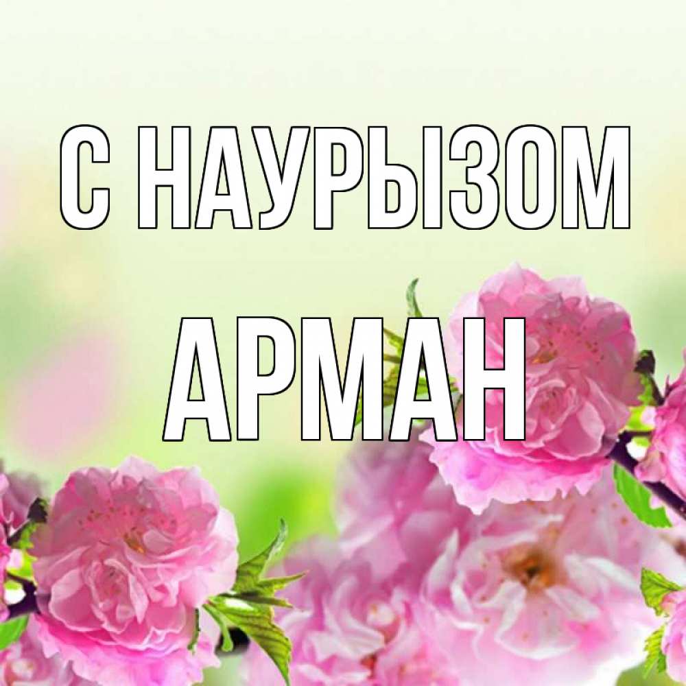 Открытка на каждый день с именем, Арман С наурызом цветы Прикольная открытка с пожеланием онлайн скачать бесплатно 