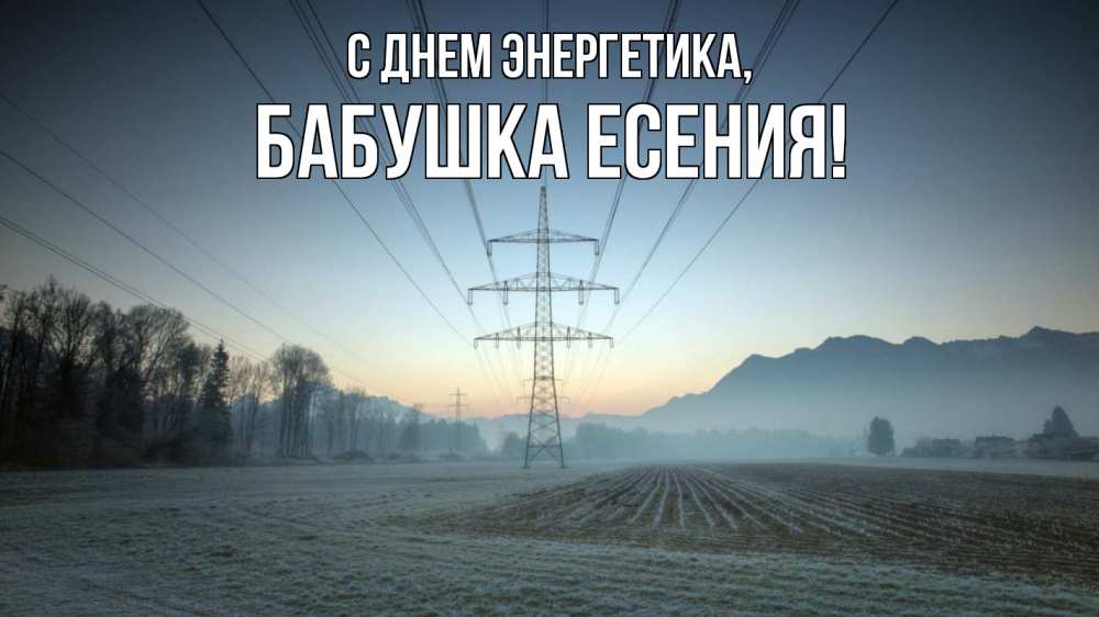 Открытка на каждый день с именем, Бабушка-Есения С днем энергетика поле ЛЭП Прикольная открытка с пожеланием онлайн скачать бесплатно 